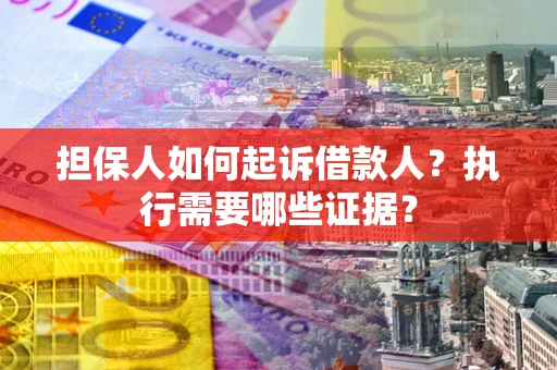 武汉担保人如何起诉借款人？执行需要哪些证据？