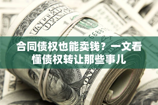 武汉合同债权也能卖钱？一文看懂债权转让那些事儿
