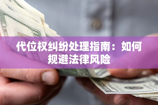 武汉代位权纠纷处理指南:如何规避法律风险 武汉代位权纠纷处理指南:如何规避法律风险