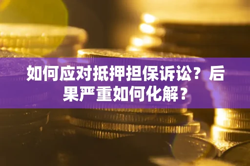 武汉如何应对抵押担保诉讼？后果严重如何化解？