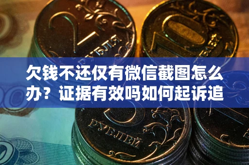 武汉欠钱不还仅有微信截图怎么办？证据有效吗如何起诉追回欠款？