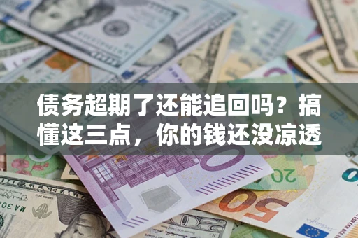 武汉债务超期了还能追回吗？搞懂这三点，你的钱还没凉透