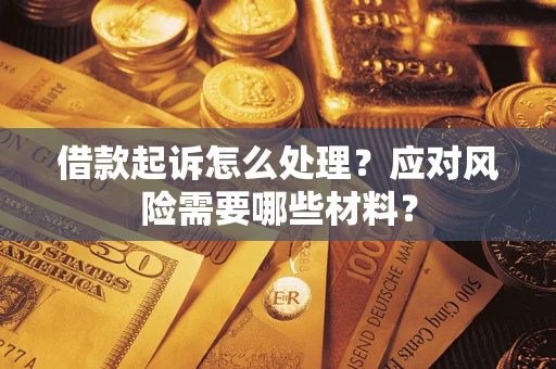 武汉借款起诉怎么处理？应对风险需要哪些材料？