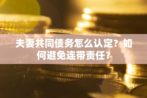 武汉夫妻共同债务怎么认定？如何避免连带责任？