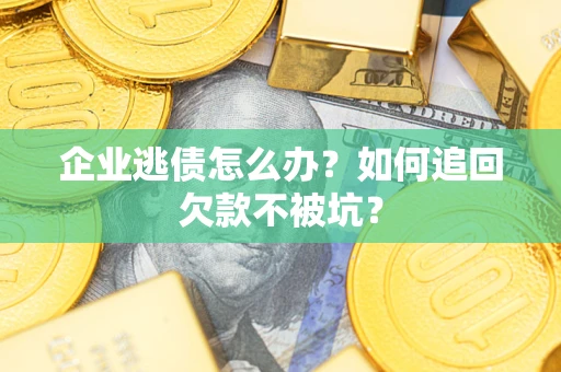 武汉企业逃债怎么办？如何追回欠款不被坑？