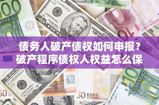 武汉债务人破产债权如何申报？破产程序债权人权益怎么保障？