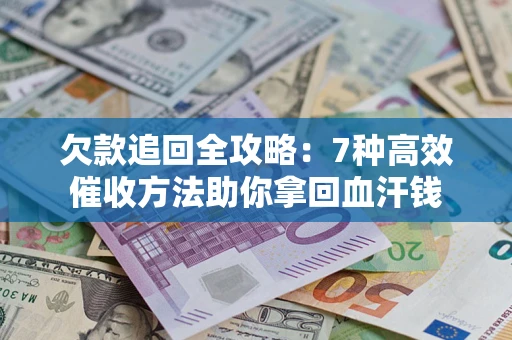 武汉欠款追回全攻略：7种高效催收方法助你拿回血汗钱