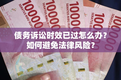 武汉债务诉讼时效已过怎么办？如何避免法律风险？