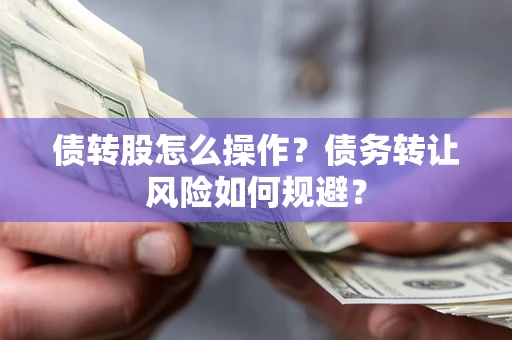 武汉债转股怎么操作？债务转让风险如何规避？