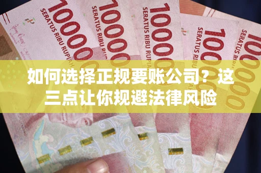 武汉如何选择正规要账公司？这三点让你规避法律风险