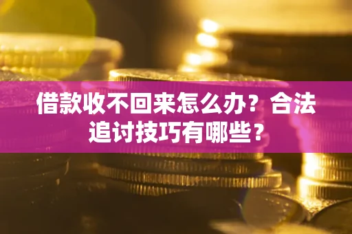 武汉借款收不回来怎么办？合法追讨技巧有哪些？