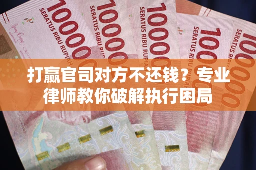武汉打赢官司对方不还钱？专业律师教你破解执行困局