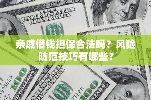 武汉亲戚借钱担保合法吗？风险防范技巧有哪些？