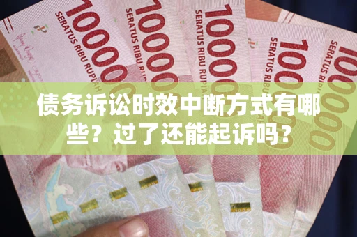 武汉债务诉讼时效中断方式有哪些？过了还能起诉吗？