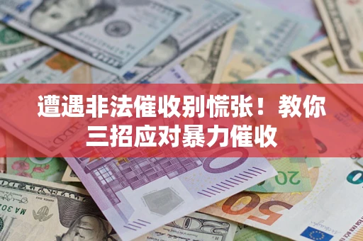 武汉遭遇非法催收别慌张！教你三招应对暴力催收
