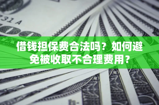 武汉借钱担保费合法吗？如何避免被收取不合理费用？