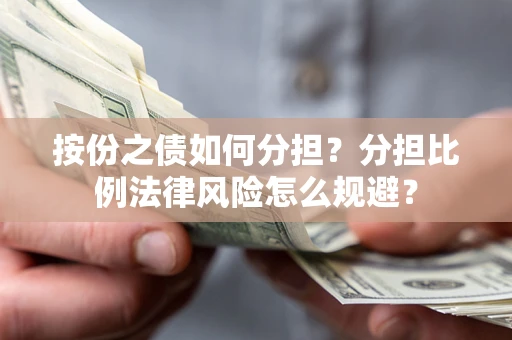 武汉按份之债如何分担？分担比例法律风险怎么规避？