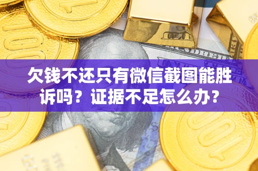 武汉欠钱不还只有微信截图能胜诉吗？证据不足怎么办？