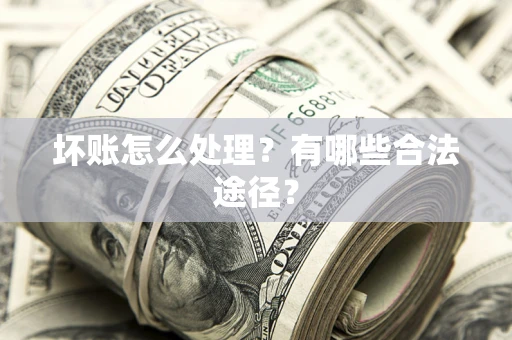 武汉坏账怎么处理？有哪些合法途径？