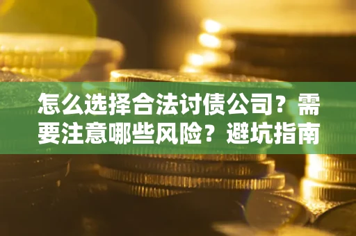 武汉怎么选择合法讨债公司？需要注意哪些风险？避坑指南来了！