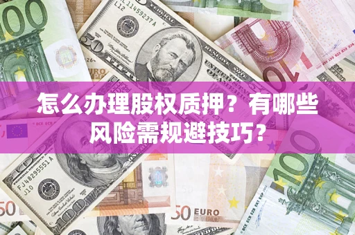 武汉怎么办理股权质押？有哪些风险需规避技巧？