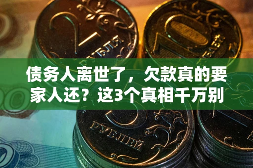 武汉债务人离世了，欠款真的要家人还？这3个真相千万别弄错