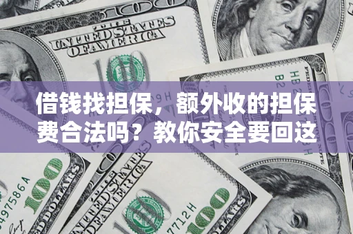 武汉借钱找担保，额外收的担保费合法吗？教你安全要回这笔钱