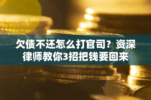 武汉欠债不还怎么打官司？资深律师教你3招把钱要回来