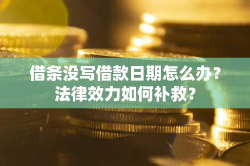 武汉借条没写借款日期怎么办?法律效力如何补救? 武汉借条没写借款日期怎么办?法律效力如何补救?