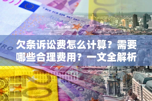 武汉欠条诉讼费怎么计算？需要哪些合理费用？一文全解析