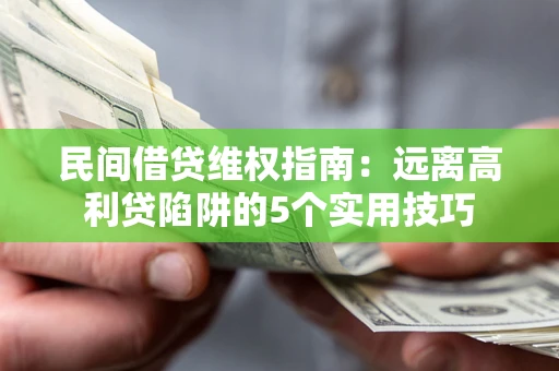 武汉民间借贷维权指南：远离高利贷陷阱的5个实用技巧