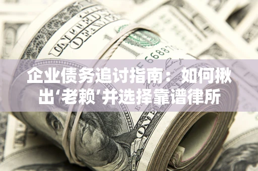 武汉企业债务追讨指南：如何揪出‘老赖’并选择靠谱律所