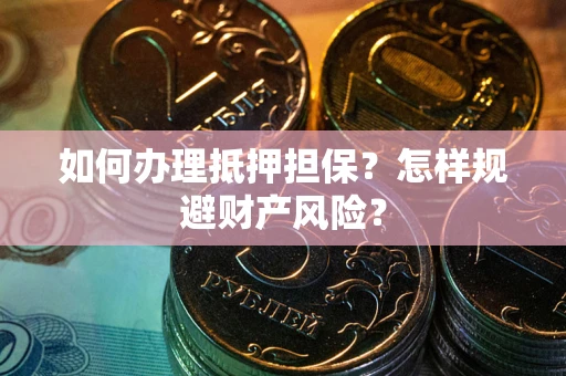 武汉如何办理抵押担保？怎样规避财产风险？