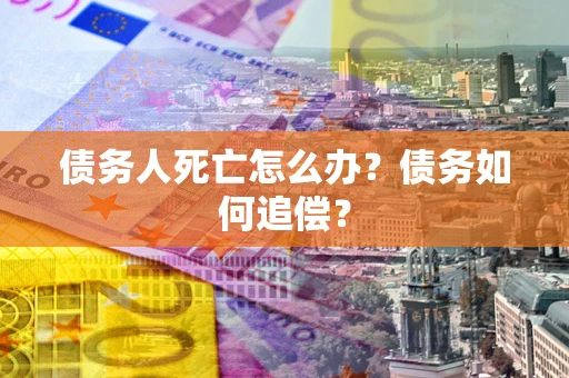 武汉债务人死亡怎么办？债务如何追偿？