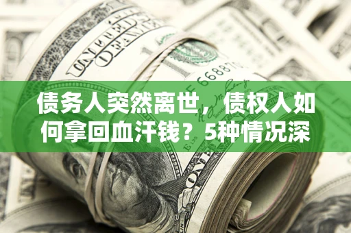 武汉债务人突然离世，债权人如何拿回血汗钱？5种情况深度解析