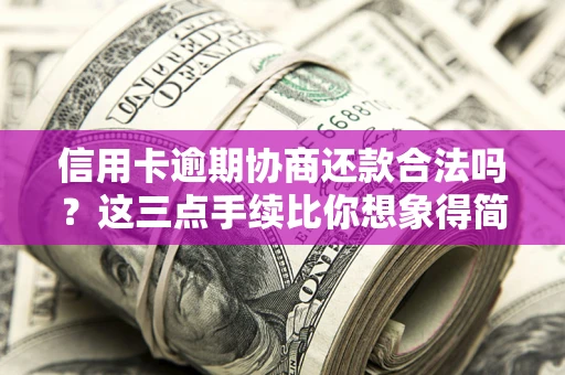 武汉信用卡逾期协商还款合法吗？这三点手续比你想象得简单