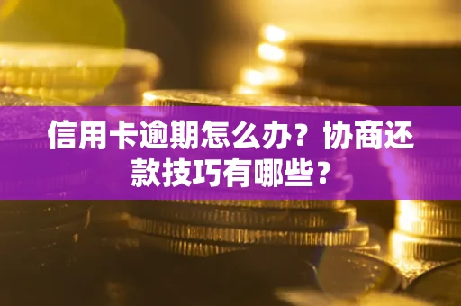 武汉信用卡逾期怎么办？协商还款技巧有哪些？