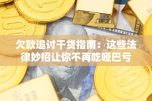 武汉欠款追讨干货指南：这些法律妙招让你不再吃哑巴亏