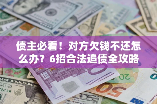 武汉债主必看！对方欠钱不还怎么办？6招合法追债全攻略