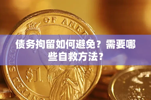 武汉债务拘留如何避免？需要哪些自救方法？