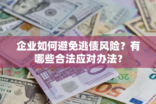 武汉企业如何避免逃债风险？有哪些合法应对办法？