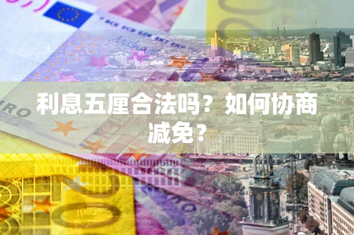武汉利息五厘合法吗？如何协商减免？