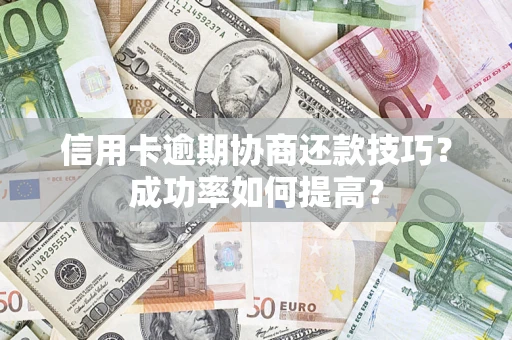 武汉信用卡逾期协商还款技巧？成功率如何提高？