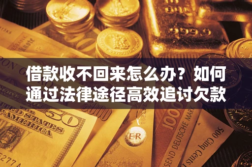武汉借款收不回来怎么办？如何通过法律途径高效追讨欠款？