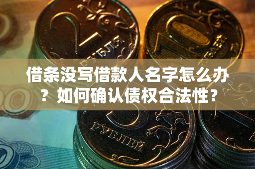 武汉借条没写借款人名字怎么办？如何确认债权合法性？