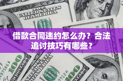 武汉借款合同违约怎么办？合法追讨技巧有哪些？