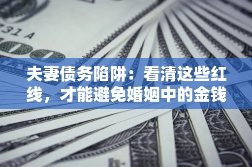 武汉夫妻债务陷阱：看清这些红线，才能避免婚姻中的金钱危机