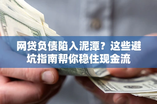 武汉网贷负债陷入泥潭？这些避坑指南帮你稳住现金流