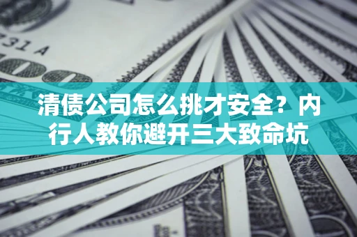 武汉清债公司怎么挑才安全?内行人教你避开三大致命坑 武汉清债公司怎么挑才安全?内行人教你避开三大致命坑