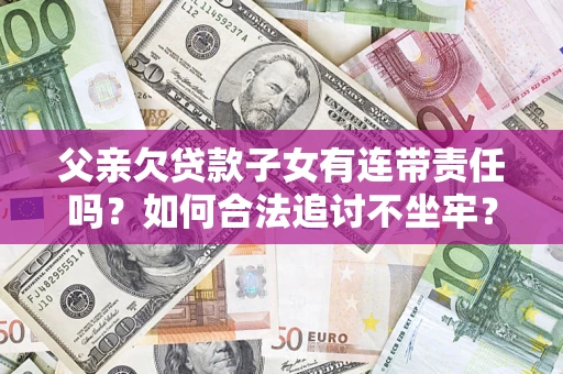 武汉父亲欠贷款子女有连带责任吗？如何合法追讨不坐牢？